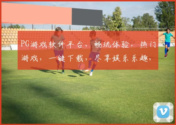 PG游戏软件平台，畅玩体验，热门游戏，一键下载，尽享娱乐乐趣，三重福利等你来